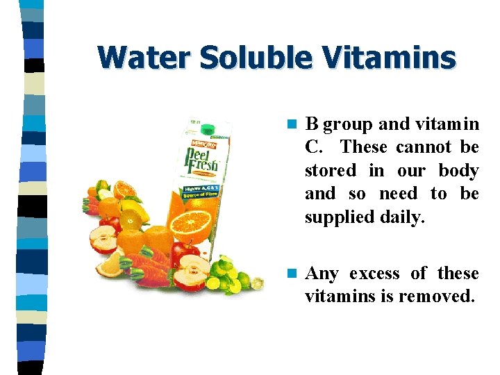 Water Soluble Vitamins n B group and vitamin C. These cannot be stored in