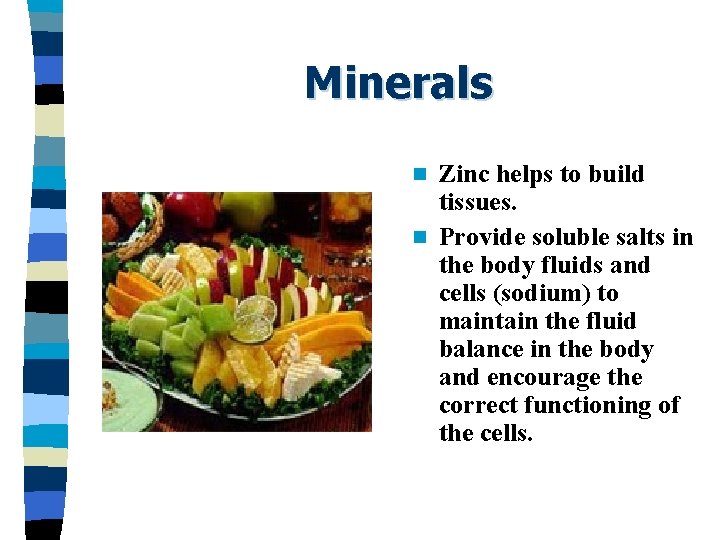 Minerals Zinc helps to build tissues. n Provide soluble salts in the body fluids