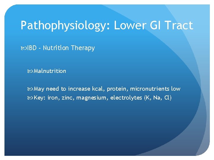 Pathophysiology: Lower GI Tract IBD - Nutrition Therapy Malnutrition May need to increase kcal,