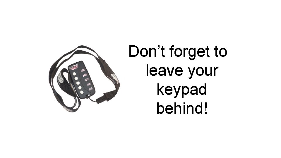 Don’t forget to leave your keypad behind! 