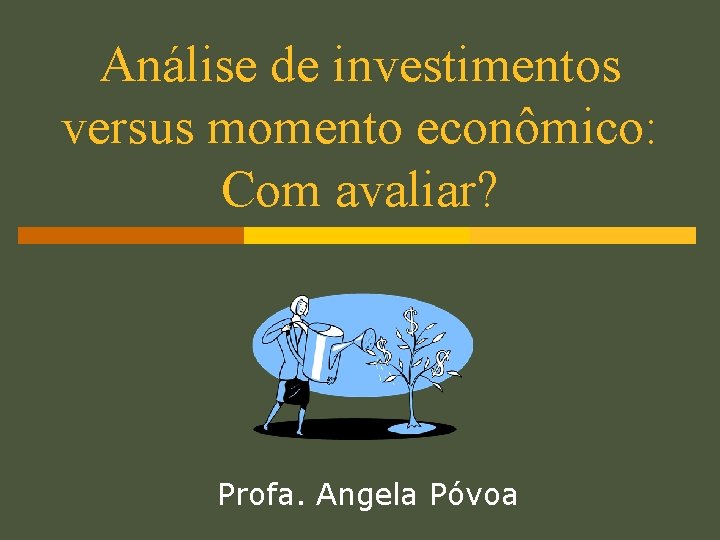 Análise de investimentos versus momento econômico: Com avaliar? Profa. Angela Póvoa 