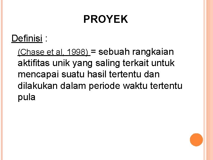 PROYEK Definisi : (Chase et al, 1998) = sebuah rangkaian aktifitas unik yang saling