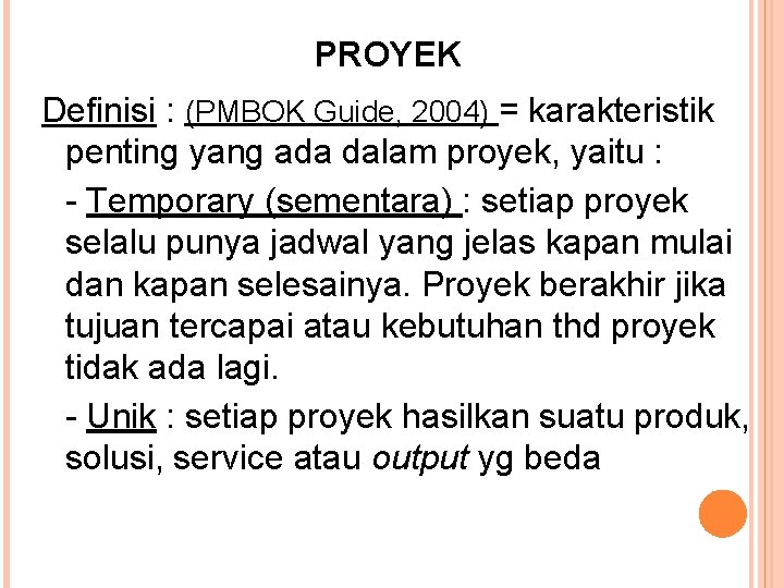 PROYEK Definisi : (PMBOK Guide, 2004) = karakteristik penting yang ada dalam proyek, yaitu