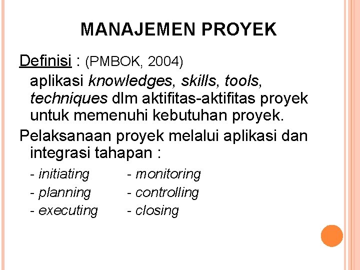 MANAJEMEN PROYEK Definisi : (PMBOK, 2004) aplikasi knowledges, skills, tools, techniques dlm aktifitas-aktifitas proyek