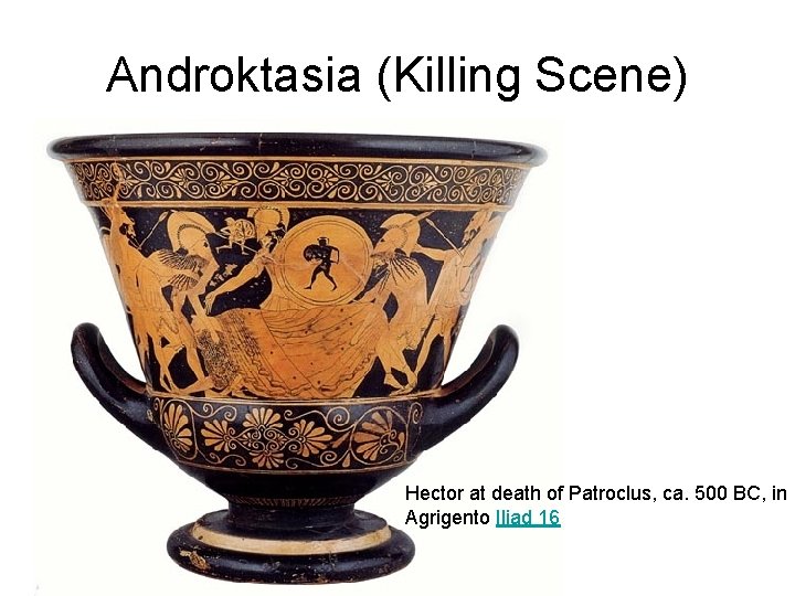 Androktasia (Killing Scene) Hector at death of Patroclus, ca. 500 BC, in Agrigento Iliad Androktasia (Killing Scene) Hector at death of Patroclus, ca. 500 BC, in Agrigento Iliad