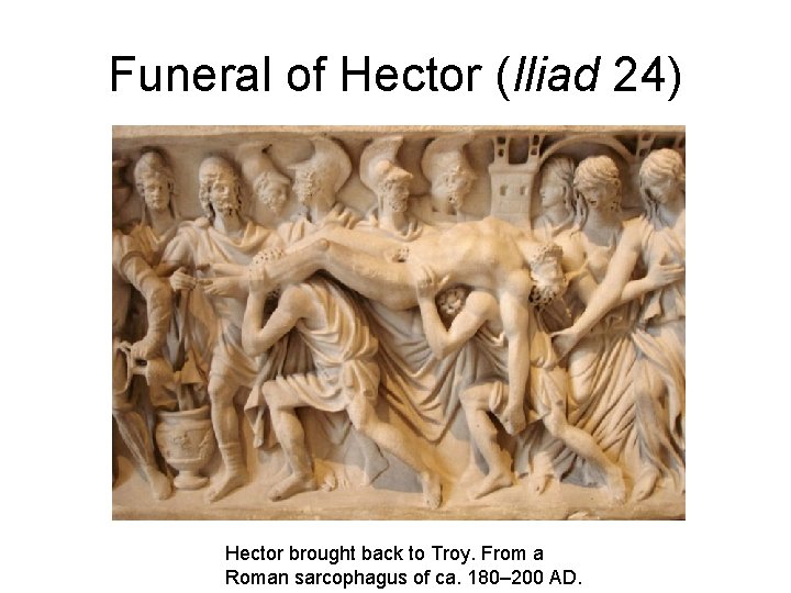 Funeral of Hector (Iliad 24) Hector brought back to Troy. From a Roman sarcophagus Funeral of Hector (Iliad 24) Hector brought back to Troy. From a Roman sarcophagus