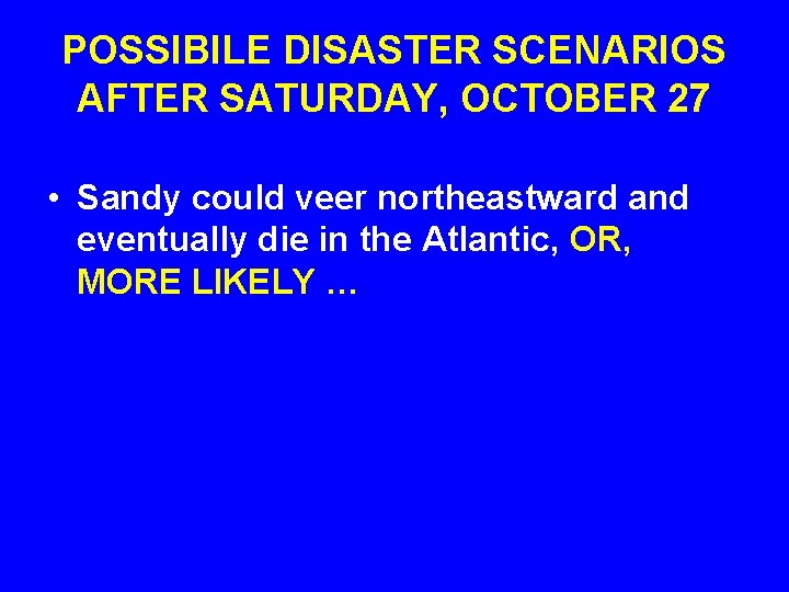 POSSIBILE DISASTER SCENARIOS AFTER SATURDAY, OCTOBER 27 • Sandy could veer northeastward and eventually