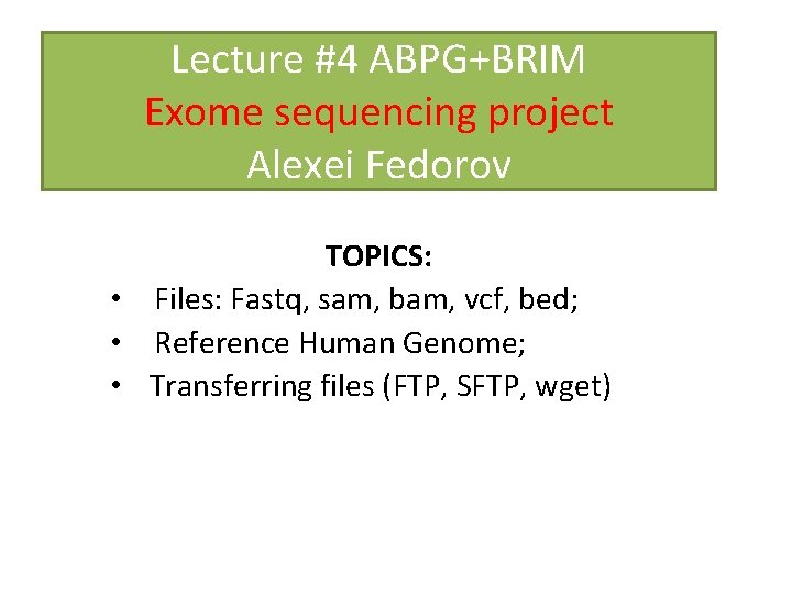 Lecture #4 ABPG+BRIM Exome sequencing project Alexei Fedorov TOPICS: • Files: Fastq, sam, bam,