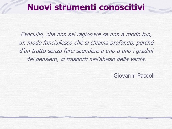 Nuovi strumenti conoscitivi Fanciullo, che non sai ragionare se non a modo tuo, un