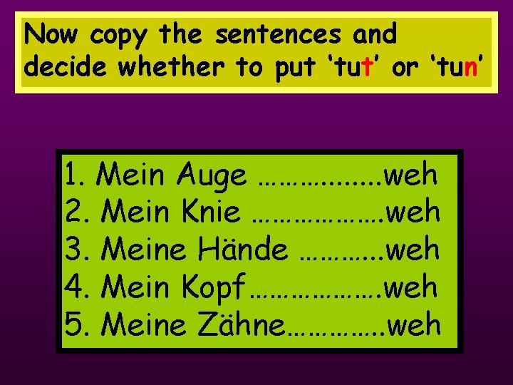 Now copy the sentences and decide whether to put ‘tut’ or ‘tun’ 1. Mein