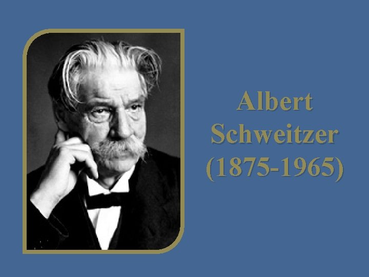 Albert Schweitzer (1875 -1965) 