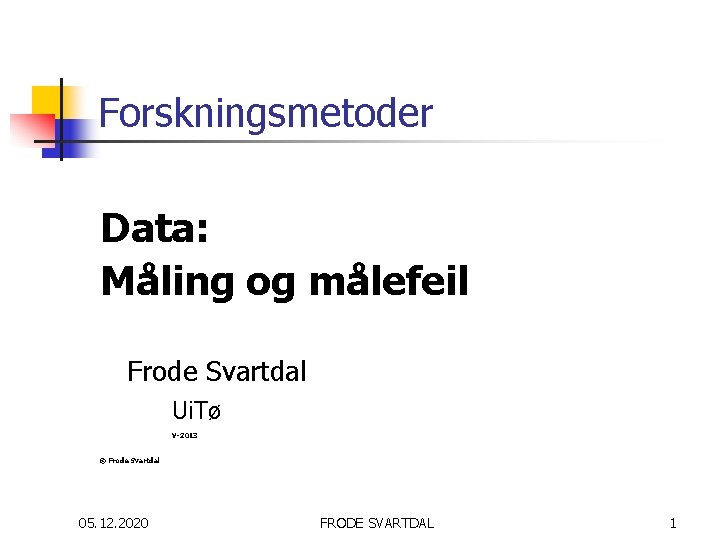 Forskningsmetoder Data: Måling og målefeil Frode Svartdal Ui. Tø V-2013 © Frode Svartdal 05.