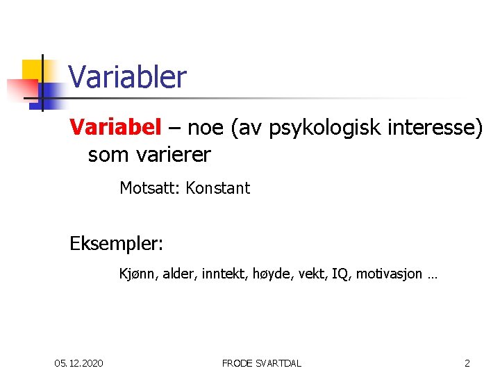 Variabler Variabel – noe (av psykologisk interesse) som varierer Motsatt: Konstant Eksempler: Kjønn, alder,