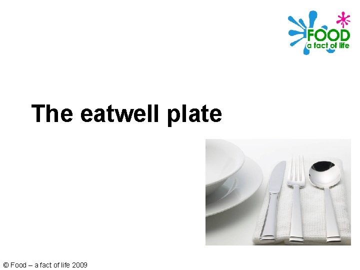 The eatwell plate © Food – a fact of life 2009 The eatwell plate © Food – a fact of life 2009