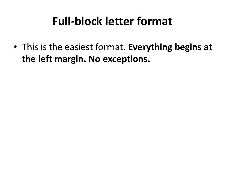 Full-block letter format • This is the easiest format. Everything begins at the left