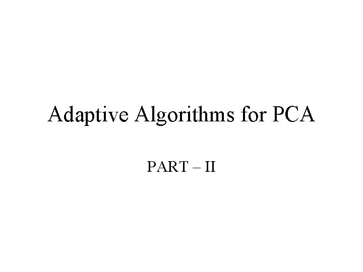 Adaptive Algorithms for PCA PART – II 