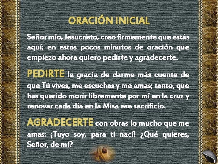 ORACIÓN INICIAL Señor mío, Jesucristo, creo firmemente que estás aquí; en estos pocos minutos ORACIÓN INICIAL Señor mío, Jesucristo, creo firmemente que estás aquí; en estos pocos minutos