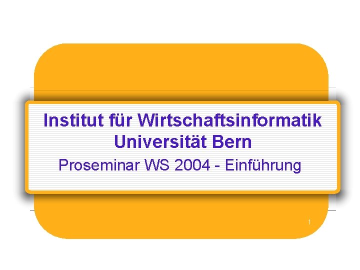 Institut für Wirtschaftsinformatik Universität Bern Proseminar WS 2004 - Einführung 1 