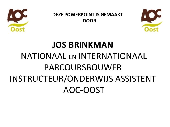 DEZE POWERPOINT IS GEMAAKT DOOR JOS BRINKMAN NATIONAAL EN INTERNATIONAAL PARCOURSBOUWER INSTRUCTEUR/ONDERWIJS ASSISTENT AOC-OOST