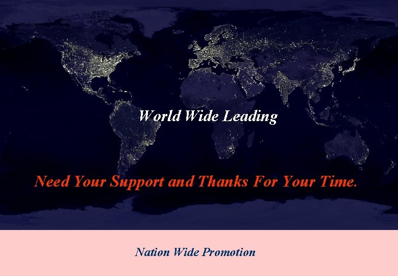 World Wide Leading Need Your Support and Thanks For Your Time. Nation Wide Promotion World Wide Leading Need Your Support and Thanks For Your Time. Nation Wide Promotion