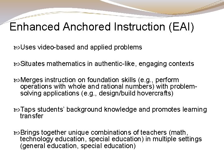 Enhanced Anchored Instruction (EAI) Uses video-based and applied problems Situates mathematics in authentic-like, engaging Enhanced Anchored Instruction (EAI) Uses video-based and applied problems Situates mathematics in authentic-like, engaging
