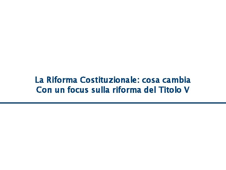 Riforma Costituzionale: cosa cambia La La Riforma Costituzionale: cosa cambia Con focus sulla riforma