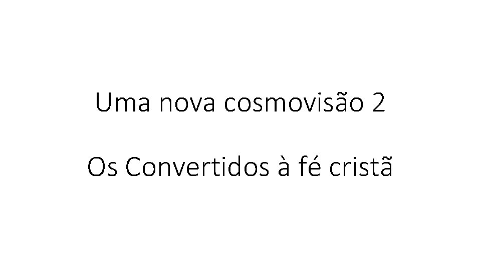 Uma nova cosmovisão 2 Os Convertidos à fé cristã 