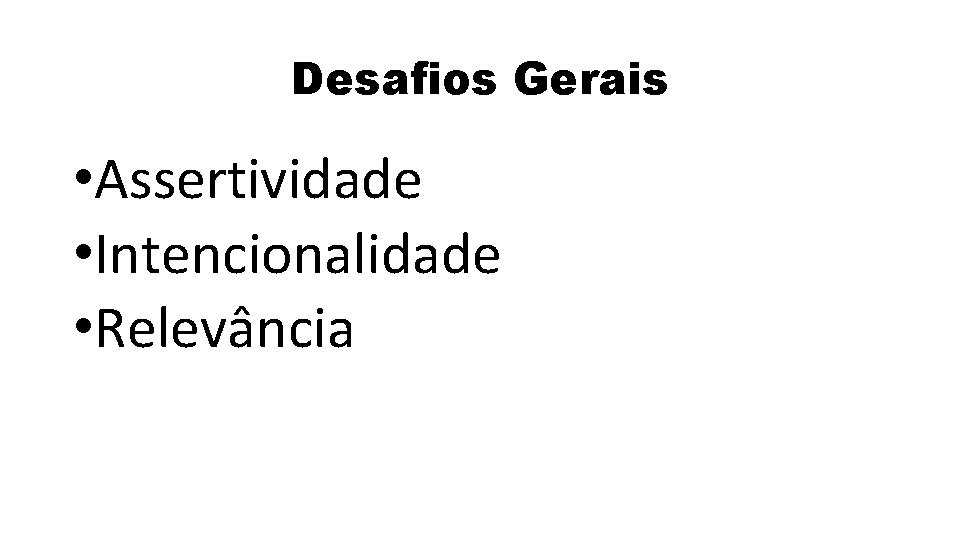 Desafios Gerais • Assertividade • Intencionalidade • Relevância 