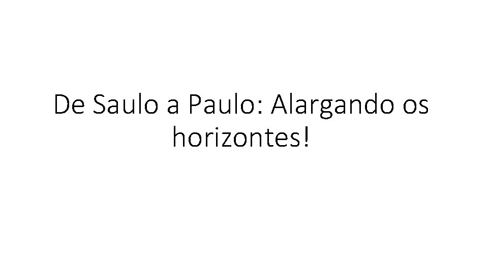 De Saulo a Paulo: Alargando os horizontes! 