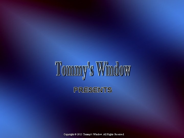 PRESENTS Copyright © 2015 Tommy's Window. All Rights Reserved 