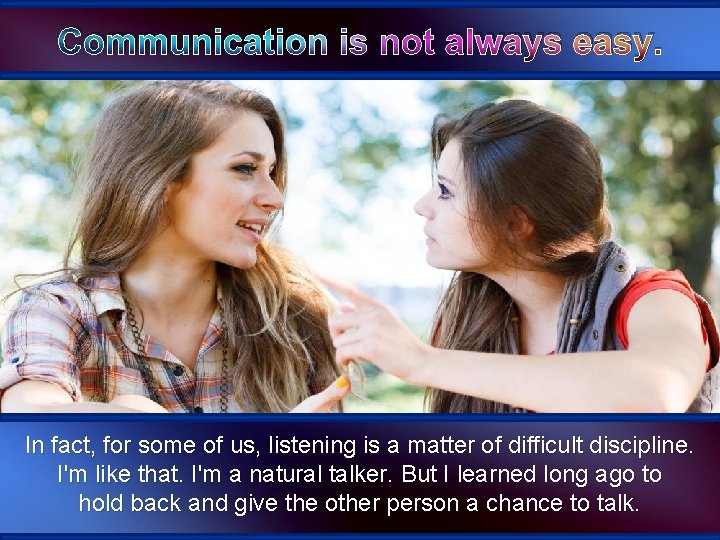 Communication is not always easy. In fact, for some of us, listening is a