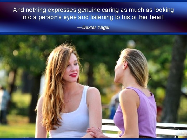 And nothing expresses genuine caring as much as looking into a person's eyes and