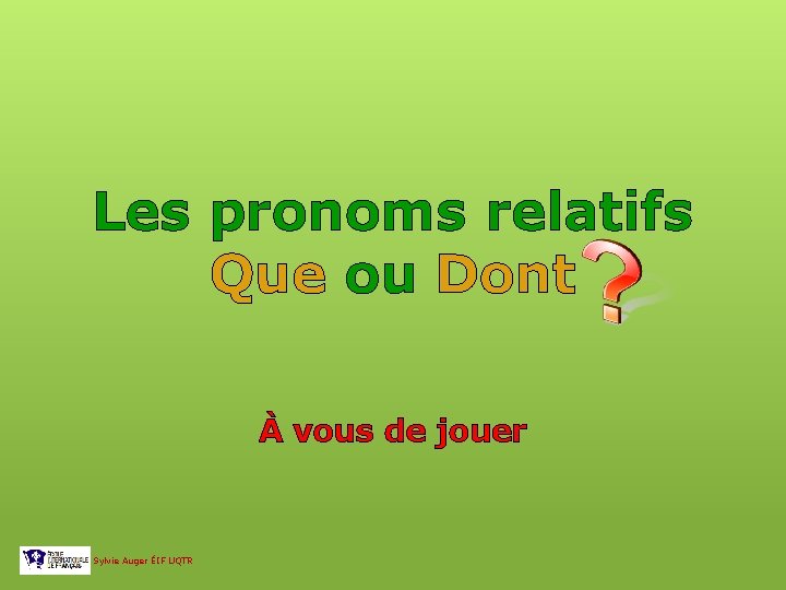 Les pronoms relatifs Que ou Dont À vous de jouer Sylvie Auger ÉIF UQTR