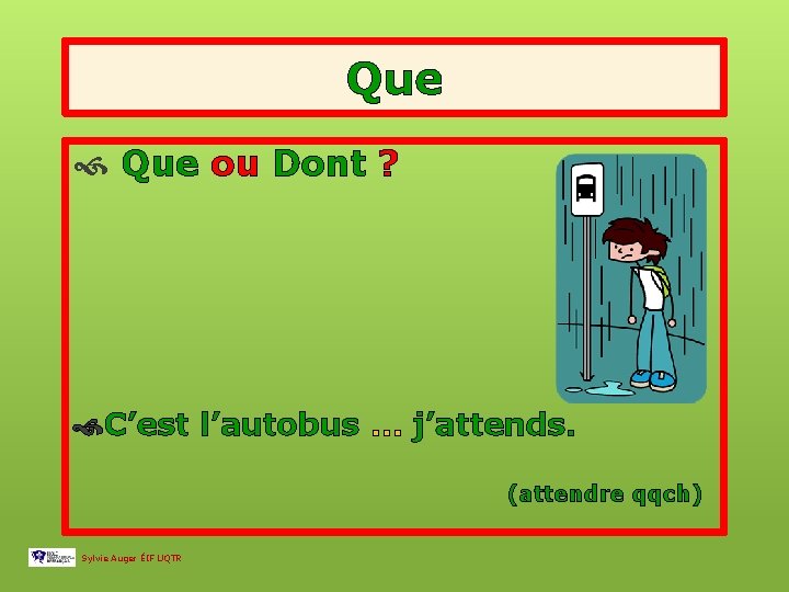 Que ou Dont ? C’est l’autobus … j’attends. (attendre qqch) Sylvie Auger ÉIF UQTR