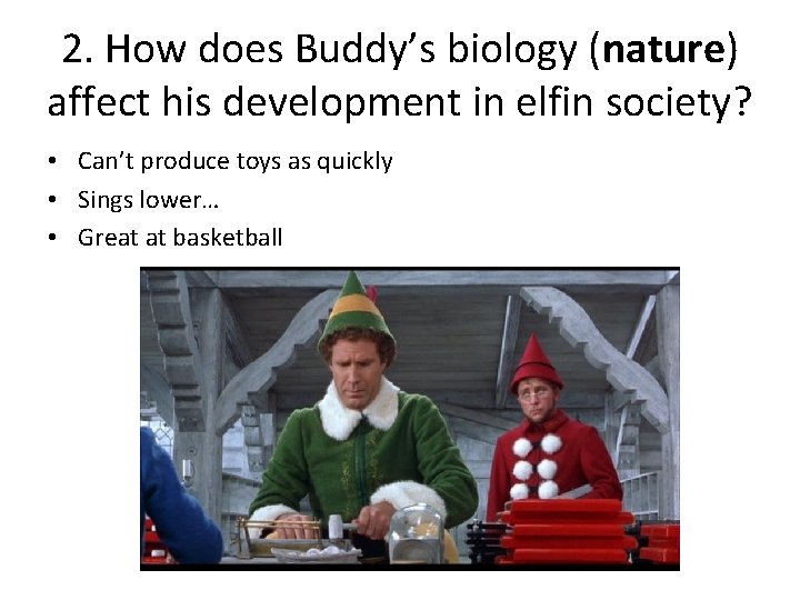 2. How does Buddy’s biology (nature) affect his development in elfin society? • Can’t