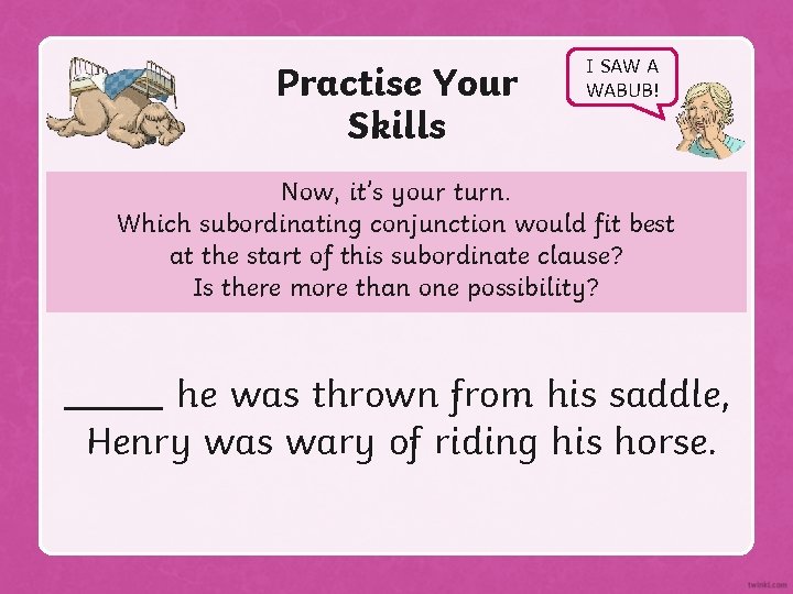 Practise Your Skills I SAW A WABUB! Now, it’s your turn. Which subordinating conjunction