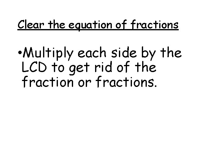 Clear the equation of fractions • Multiply each side by the LCD to get
