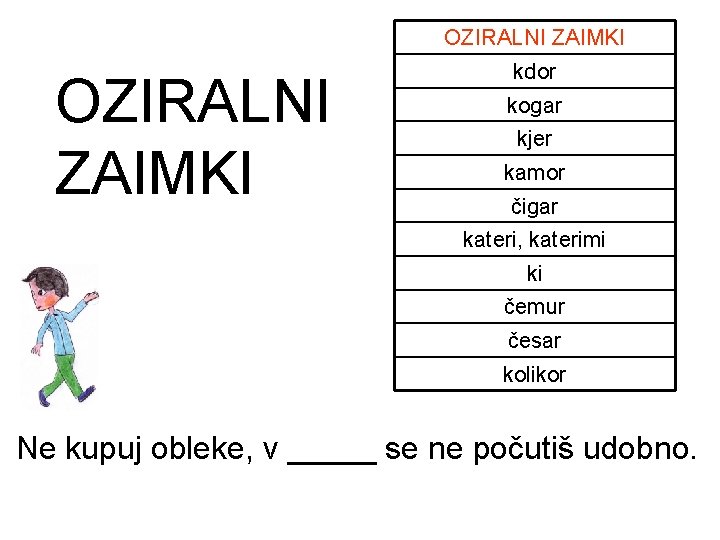 OZIRALNI ZAIMKI kdor kogar kjer kamor čigar kateri, katerimi ki čemur česar kolikor Ne OZIRALNI ZAIMKI kdor kogar kjer kamor čigar kateri, katerimi ki čemur česar kolikor Ne