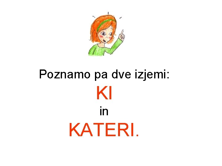Poznamo pa dve izjemi: KI in KATERI. Poznamo pa dve izjemi: KI in KATERI.