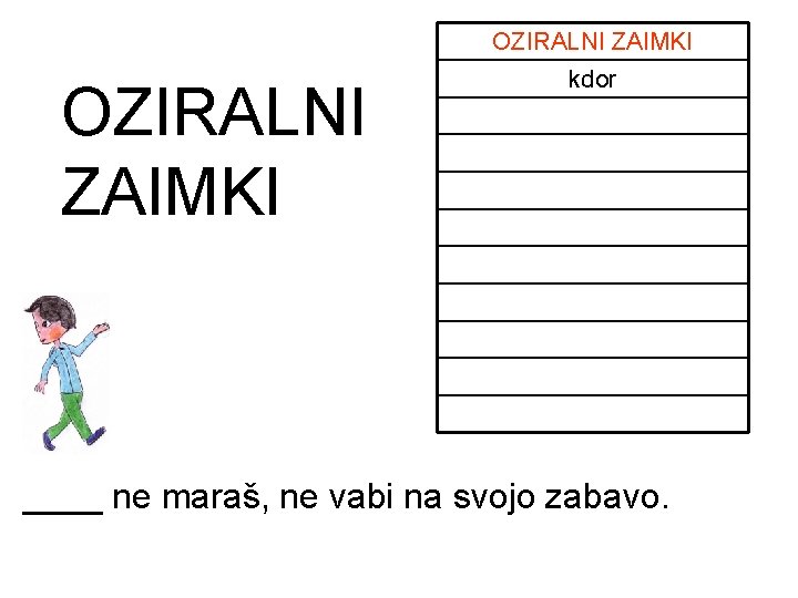OZIRALNI ZAIMKI kdor ____ ne maraš, ne vabi na svojo zabavo. OZIRALNI ZAIMKI kdor ____ ne maraš, ne vabi na svojo zabavo.