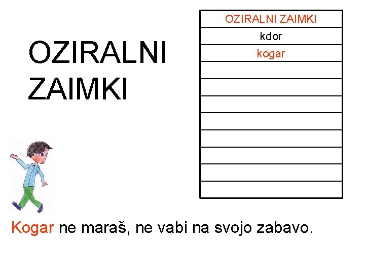OZIRALNI ZAIMKI kdor kogar Kogar ne maraš, ne vabi na svojo zabavo. OZIRALNI ZAIMKI kdor kogar Kogar ne maraš, ne vabi na svojo zabavo.