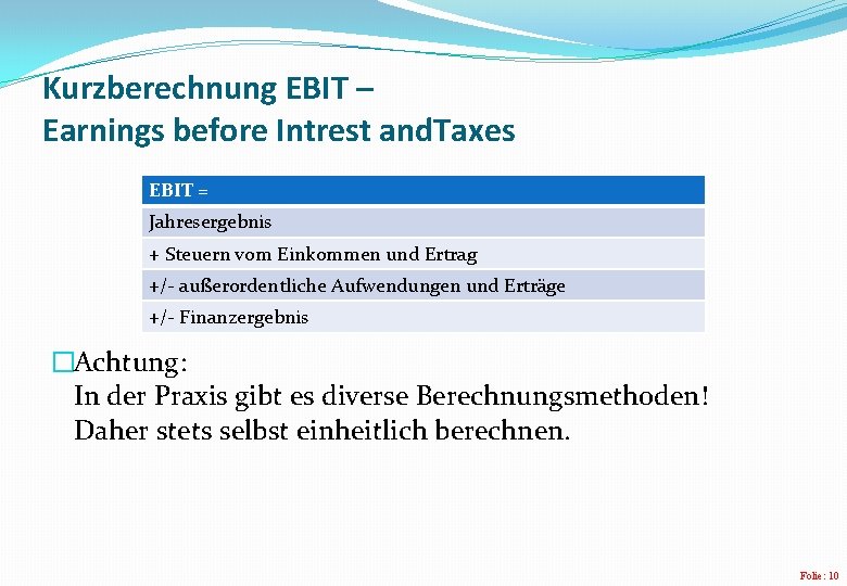 Kurzberechnung EBIT – Earnings before Intrest and. Taxes EBIT = Jahresergebnis + Steuern vom