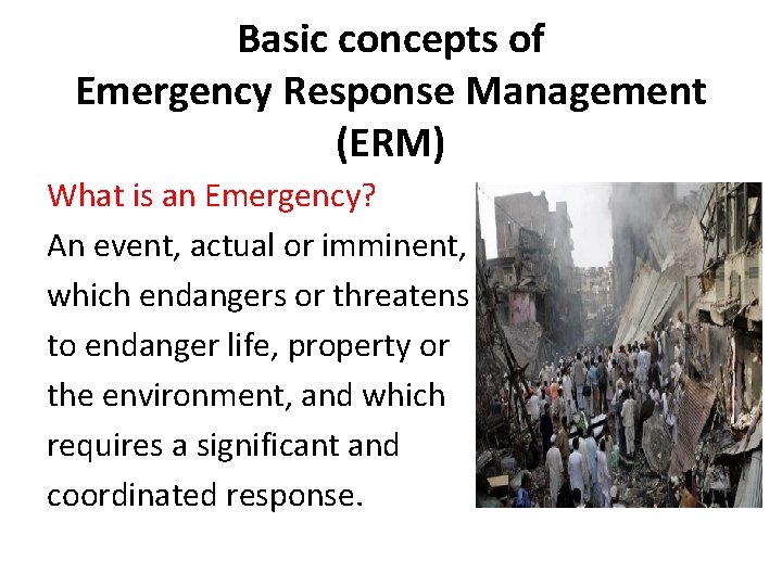 Basic concepts of Emergency Response Management (ERM) What is an Emergency? An event, actual