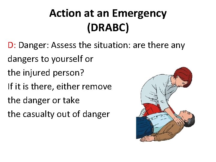 Action at an Emergency (DRABC) D: Danger: Assess the situation: are there any dangers