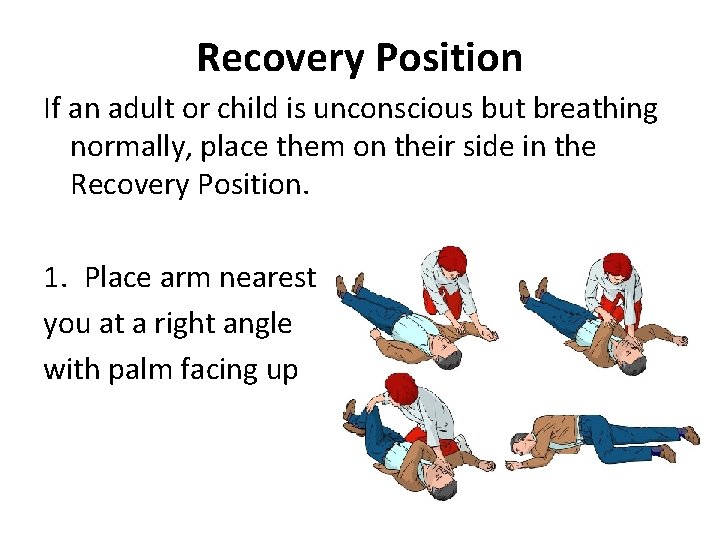 Recovery Position If an adult or child is unconscious but breathing normally, place them