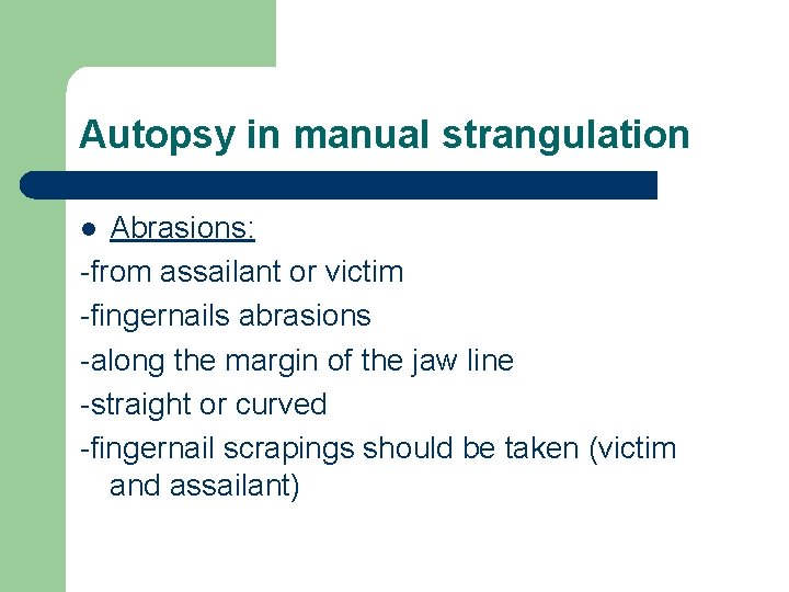 Autopsy in manual strangulation Abrasions: -from assailant or victim -fingernails abrasions -along the margin