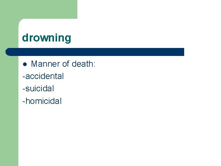 drowning Manner of death: -accidental -suicidal -homicidal l 