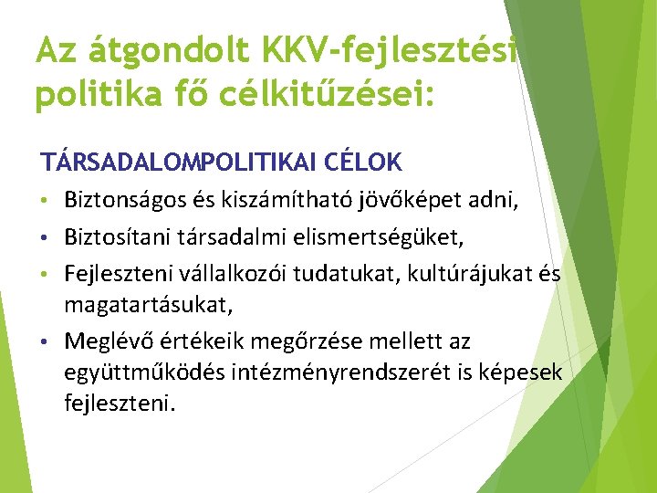 Az átgondolt KKV-fejlesztési politika fő célkitűzései: TÁRSADALOMPOLITIKAI CÉLOK • Biztonságos és kiszámítható jövőképet adni, Az átgondolt KKV-fejlesztési politika fő célkitűzései: TÁRSADALOMPOLITIKAI CÉLOK • Biztonságos és kiszámítható jövőképet adni,