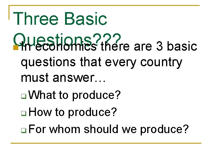 Three Basic Questions? ? ? n In economics there are 3 basic questions that