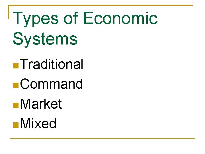 Types of Economic Systems n Traditional n Command n Market n Mixed 